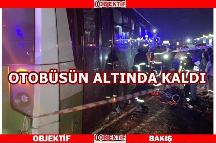 Otobüsün altında kalan şahıs vefat etti