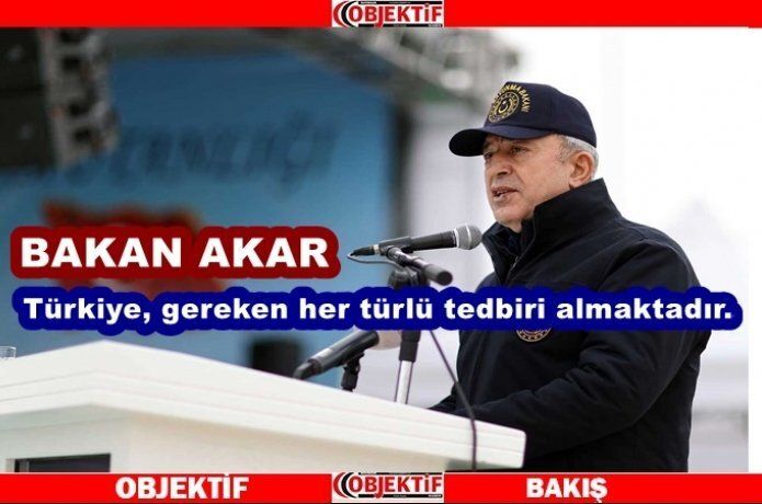 Bakan Akar "hudutlarımızın korunması için gerekeni yapmaya kararlıyız"