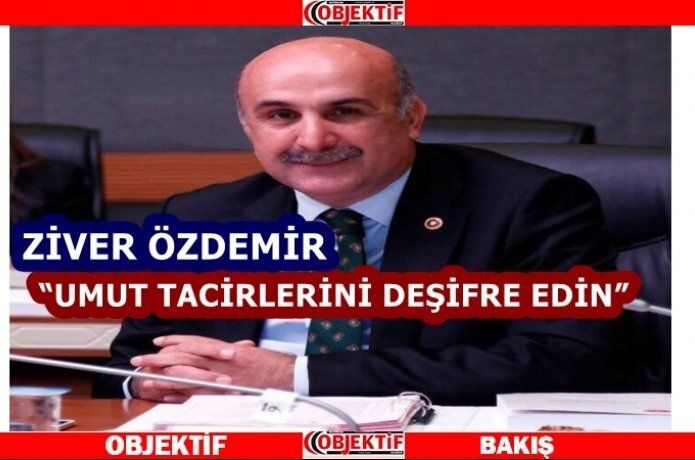Özdemir “umut tacirlerini deşifre edin”