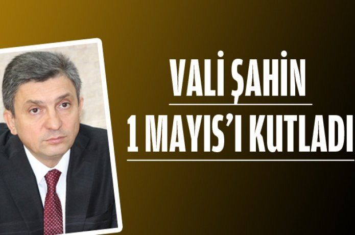 Vali Şahin, 1 Mayıs’ı kutladı