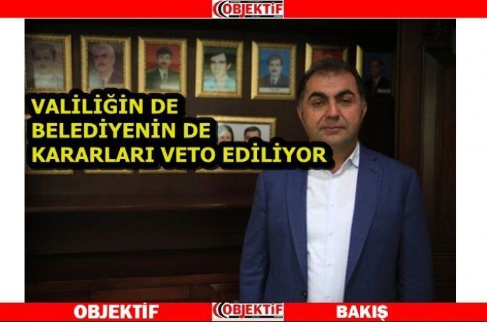 ‘Valiliğin istediği kararlar da veto ediliyor’