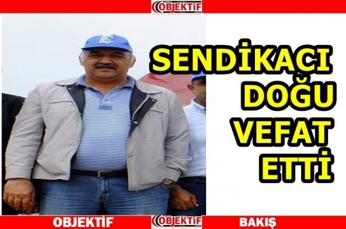 Sendikacı Doğu, vefat etti