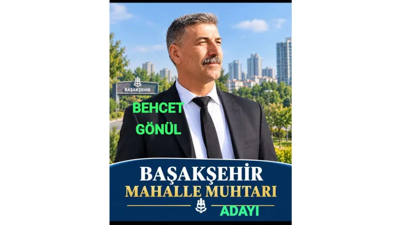 BEHCET GÖNÜL, BAŞAKŞEHİR MAHALLESİ MUHTARLIĞINA ADAY